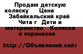 Продам детскую коляску.  › Цена ­ 9 500 - Забайкальский край, Чита г. Дети и материнство » Коляски и переноски   